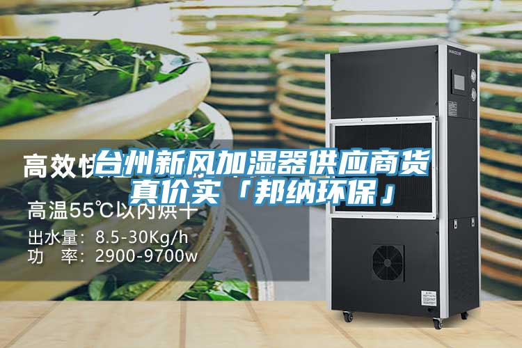 臺(tái)州新風(fēng)加濕器供應(yīng)商貨真價(jià)實(shí)「邦納環(huán)?！?></div>
								<div   id=