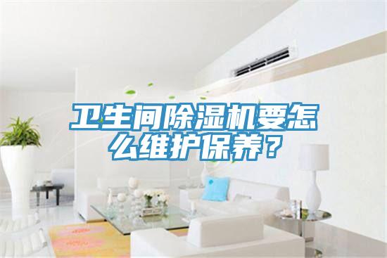 衛(wèi)生間除濕機(jī)要怎么維護(hù)保養(yǎng)？