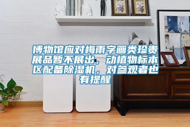 博物館應(yīng)對梅雨字畫類珍貴展品暫不展出，動植物標(biāo)本區(qū)配備除濕機(jī)，對參觀者也有提醒
