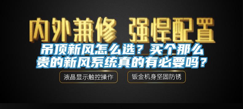 吊頂新風(fēng)怎么選？買個那么貴的新風(fēng)系統(tǒng)真的有必要嗎？