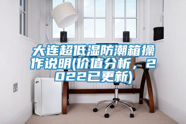 大連超低濕防潮箱操作說明(價值分析，2022已更新)