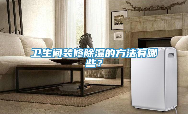 衛(wèi)生間裝修除濕的方法有哪些？