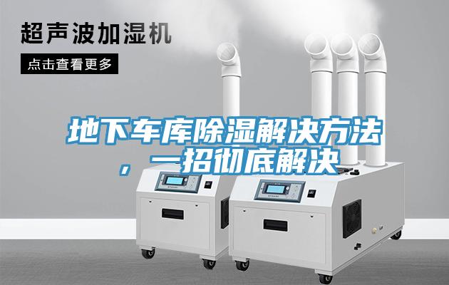 地下車庫(kù)除濕解決方法，一招徹底解決
