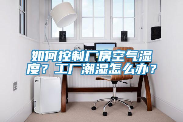 如何控制廠房空氣濕度？工廠潮濕怎么辦？