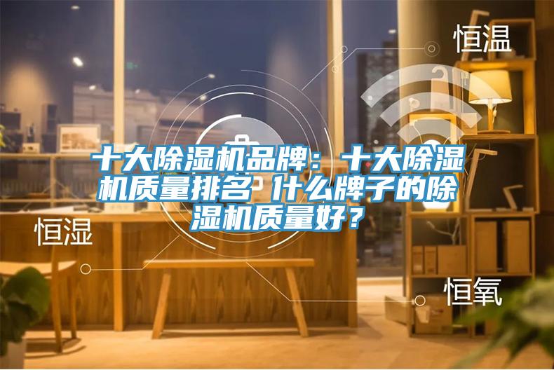 十大除濕機(jī)品牌：十大除濕機(jī)質(zhì)量排名 什么牌子的除濕機(jī)質(zhì)量好？