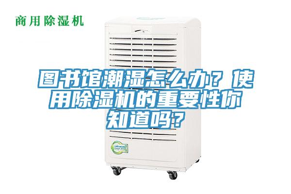 圖書館潮濕怎么辦？使用除濕機的重要性你知道嗎？