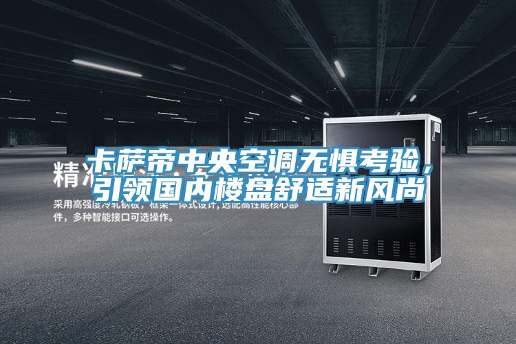 卡薩帝中央空調(diào)無懼考驗(yàn)，引領(lǐng)國內(nèi)樓盤舒適新風(fēng)尚