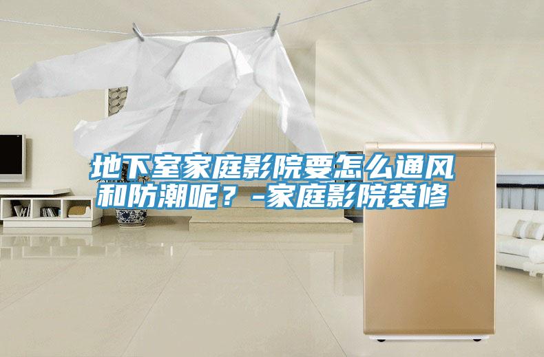 地下室家庭影院要怎么通風(fēng)和防潮呢？-家庭影院裝修