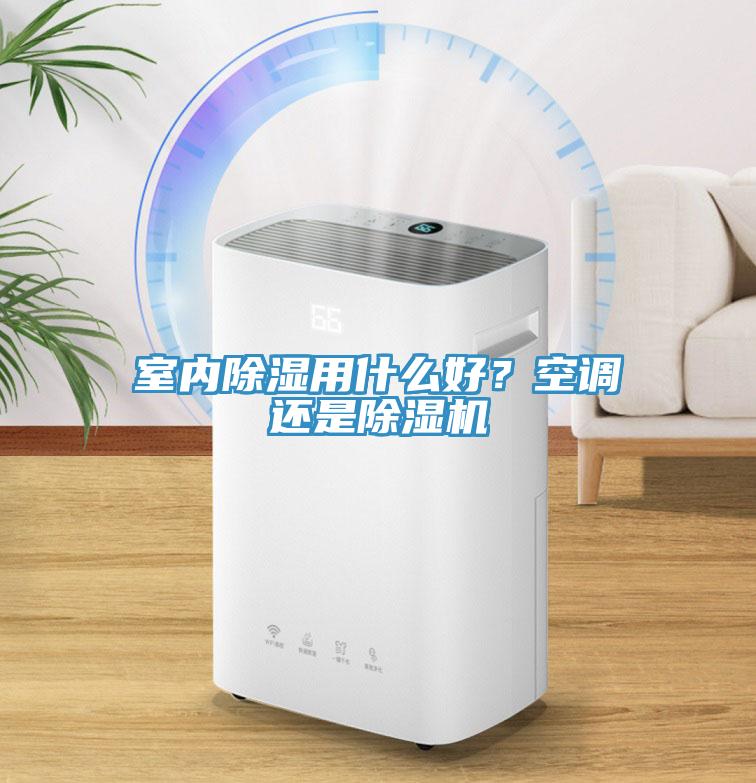 室內(nèi)除濕用什么好？空調(diào)還是除濕機