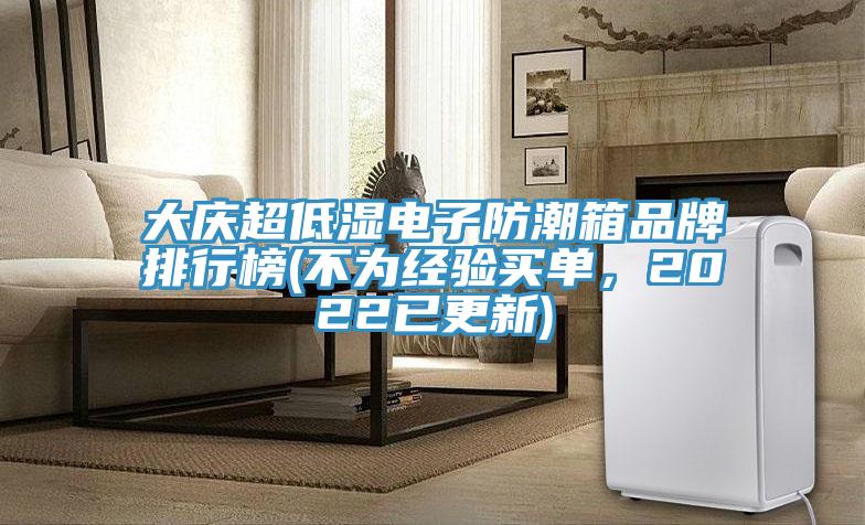 大慶超低濕電子防潮箱品牌排行榜(不為經(jīng)驗買單，2022已更新)