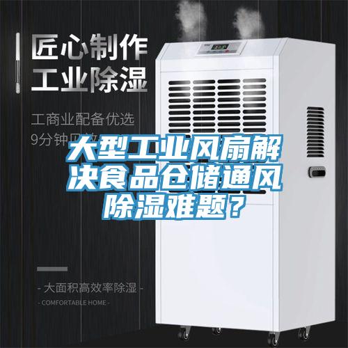 大型工業(yè)風(fēng)扇解決食品倉儲(chǔ)通風(fēng)除濕難題？