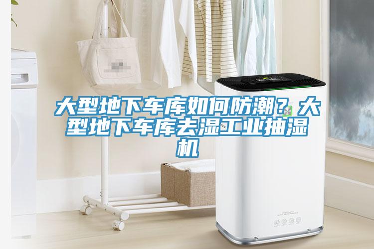 大型地下車(chē)庫(kù)如何防潮？大型地下車(chē)庫(kù)去濕工業(yè)抽濕機(jī)