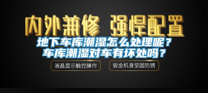 地下車庫潮濕怎么處理呢？車庫潮濕對車有壞處嗎？