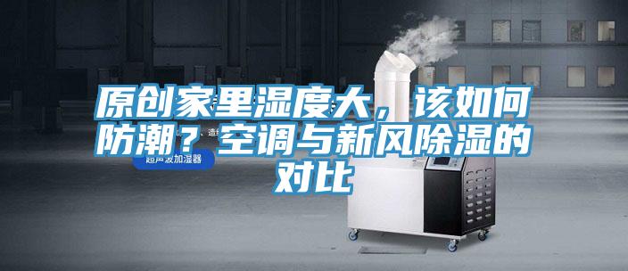 原創(chuàng)家里濕度大，該如何防潮？空調(diào)與新風(fēng)除濕的對(duì)比