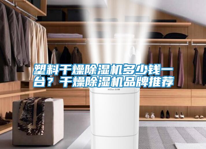 塑料干燥除濕機多少錢一臺？干燥除濕機品牌推薦