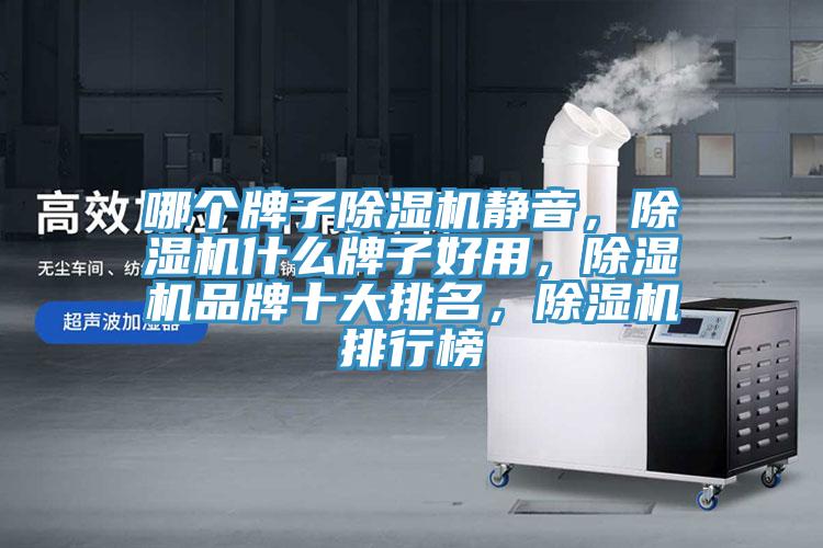哪個(gè)牌子除濕機(jī)靜音，除濕機(jī)什么牌子好用，除濕機(jī)品牌十大排名，除濕機(jī)排行榜