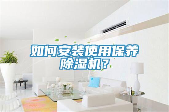 如何安裝使用保養(yǎng)除濕機(jī)？