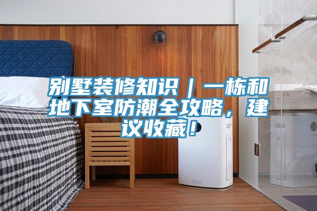 別墅裝修知識｜一棟和地下室防潮全攻略，建議收藏！