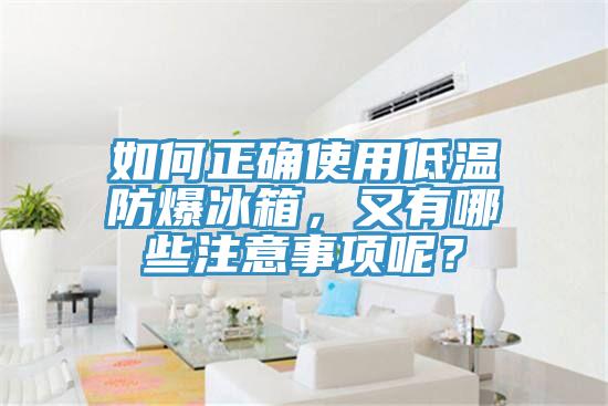 如何正確使用低溫防爆冰箱，又有哪些注意事項呢？