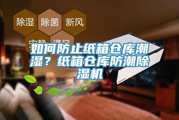 如何防止紙箱倉庫潮濕？紙箱倉庫防潮除濕機