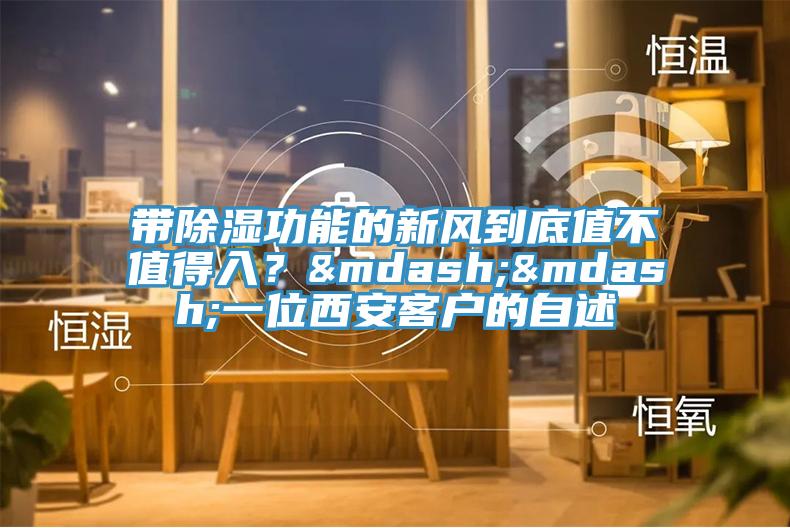 帶除濕功能的新風(fēng)到底值不值得入？——一位西安客戶的自述