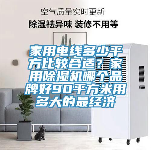 家用電線多少平方比較合適？家用除濕機哪個品牌好90平方米用多大的最經(jīng)濟
