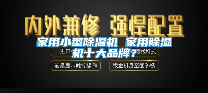 家用小型除濕機(jī) 家用除濕機(jī)十大品牌？