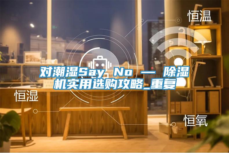 對潮濕Say No — 除濕機(jī)實(shí)用選購攻略_重復(fù)