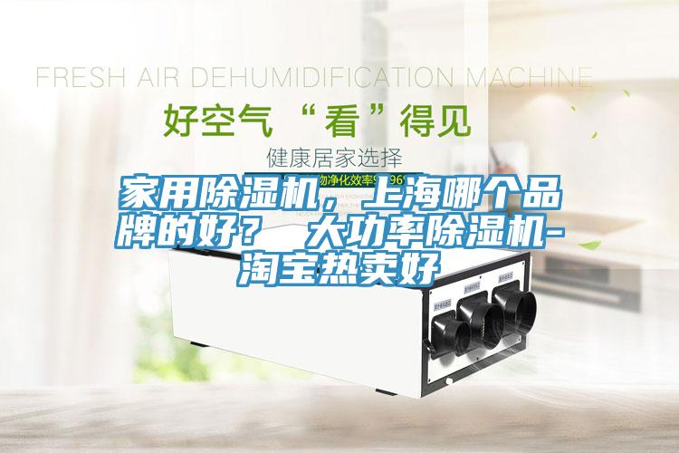 家用除濕機，上海哪個品牌的好？ 大功率除濕機-淘寶熱賣好