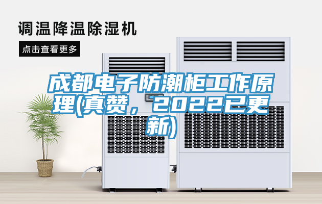 成都電子防潮柜工作原理(真贊，2022已更新)