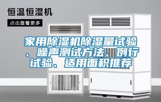 家用除濕機(jī)除濕量試驗(yàn)、噪聲測(cè)試方法、例行試驗(yàn)、適用面積推薦