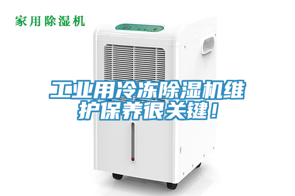 工業(yè)用冷凍除濕機(jī)維護(hù)保養(yǎng)很關(guān)鍵！