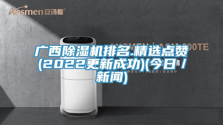 廣西除濕機排名.精選點贊(2022更新成功)(今日／新聞)