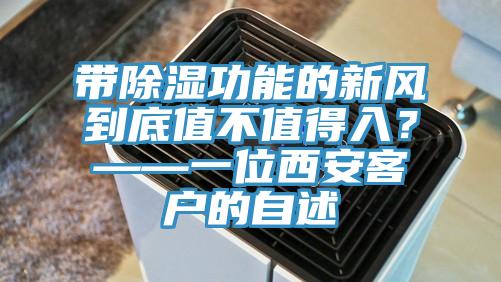 帶除濕功能的新風(fēng)到底值不值得入？——一位西安客戶的自述