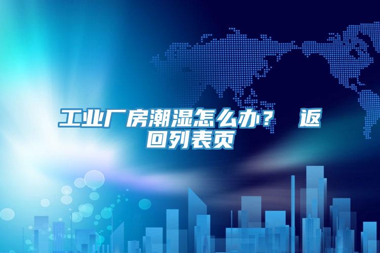 工業(yè)廠房潮濕怎么辦？ 返回列表頁