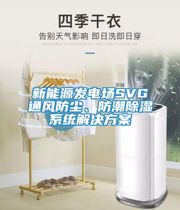 新能源發(fā)電場SVG通風(fēng)防塵、防潮除濕系統(tǒng)解決方案