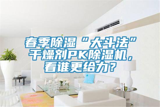 春季除濕“大斗法”干燥劑PK除濕機，看誰更給力？