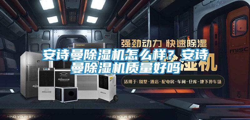 安詩曼除濕機(jī)怎么樣？安詩曼除濕機(jī)質(zhì)量好嗎
