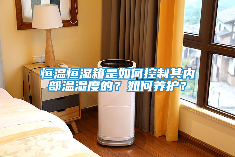 恒溫恒濕箱是如何控制其內(nèi)部溫濕度的？如何養(yǎng)護(hù)？