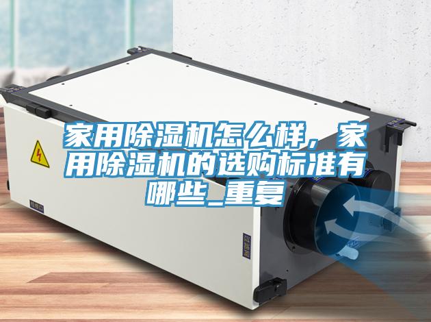 家用除濕機(jī)怎么樣，家用除濕機(jī)的選購標(biāo)準(zhǔn)有哪些_重復(fù)
