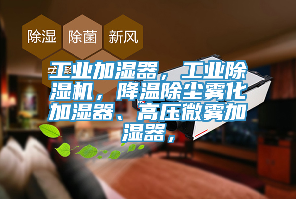 工業(yè)加濕器，工業(yè)除濕機(jī)，降溫除塵霧化加濕器、高壓微霧加濕器，