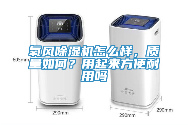 氧風(fēng)除濕機(jī)怎么樣，質(zhì)量如何？用起來方便耐用嗎