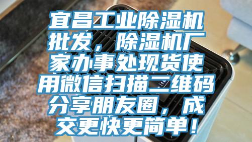宜昌工業(yè)除濕機批發(fā)，除濕機廠家辦事處現貨使用微信掃描二維碼分享朋友圈，成交更快更簡單！