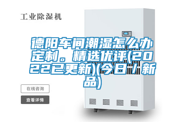 德陽(yáng)車間潮濕怎么辦定制。精選優(yōu)評(píng)(2022已更新)(今日／新品)