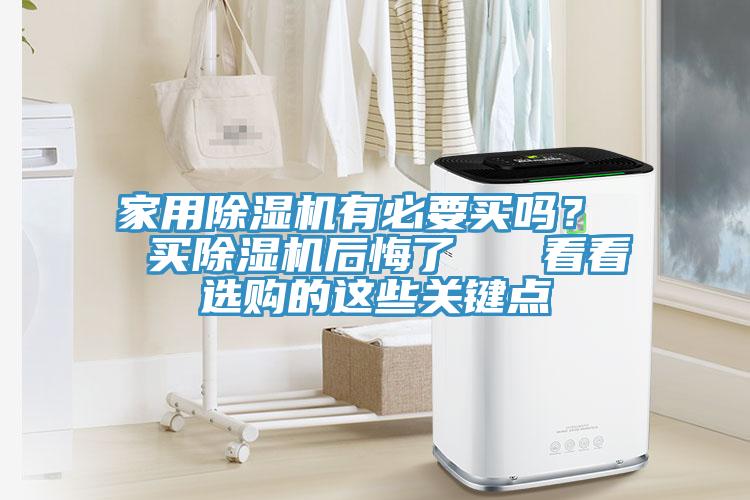 家用除濕機(jī)有必要買嗎？  買除濕機(jī)后悔了   看看選購的這些關(guān)鍵點(diǎn)