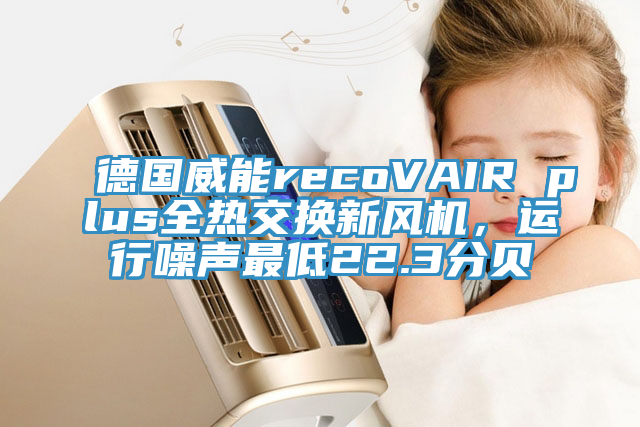 德國威能recoVAIR plus全熱交換新風機，運行噪聲最低22.3分貝