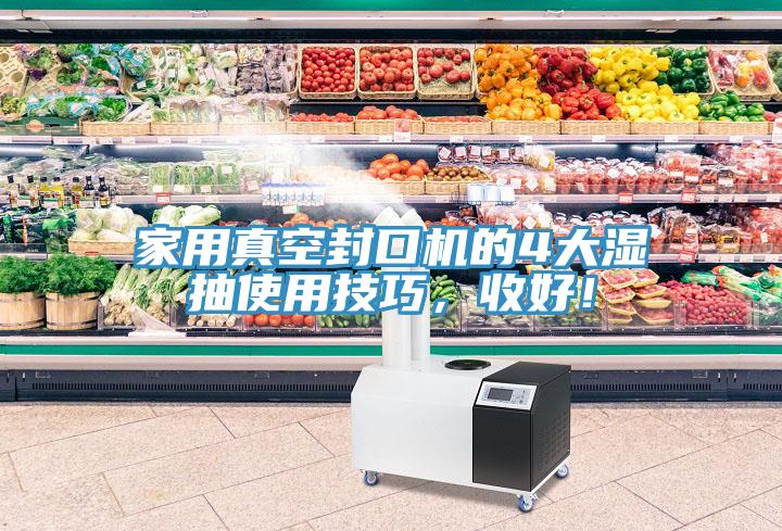 家用真空封口機的4大濕抽使用技巧，收好！