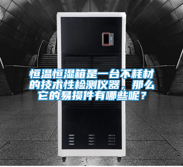 恒溫恒濕箱是一臺不耗材的技術(shù)性檢測儀器，那么它的易損件有哪些呢？