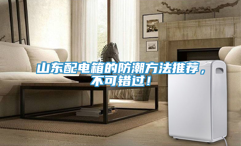 山東配電箱的防潮方法推薦，不可錯(cuò)過！