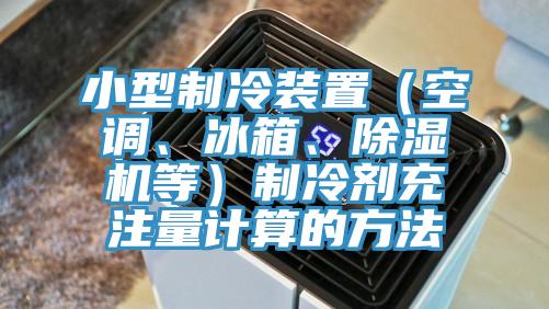 小型制冷裝置（空調(diào)、冰箱、除濕機等）制冷劑充注量計算的方法